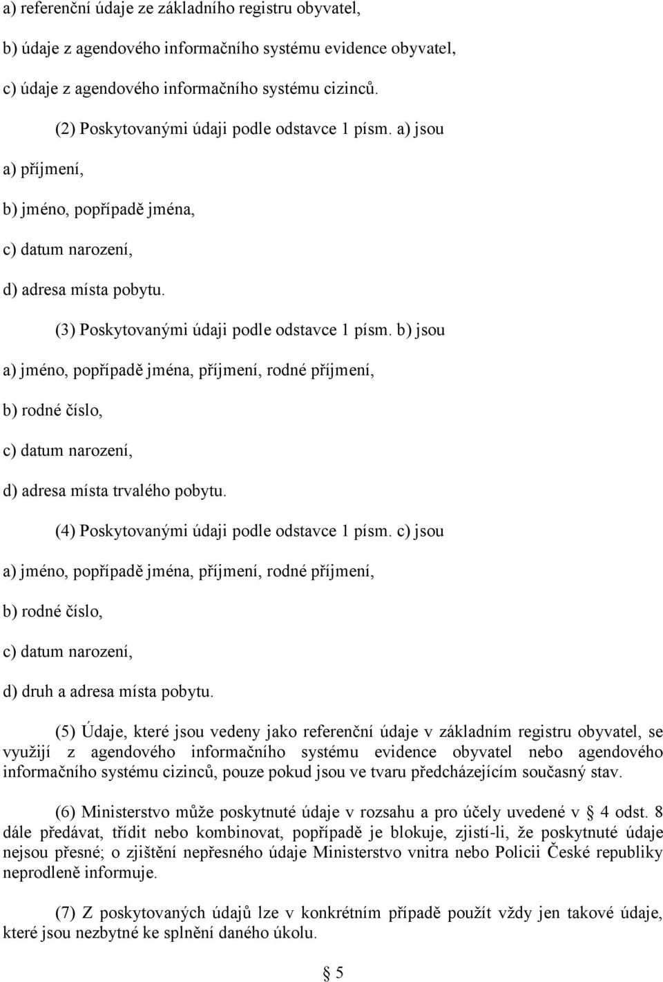 b) jsou a) jméno, popřípadě jména, příjmení, rodné příjmení, b) rodné číslo, c) datum narození, d) adresa místa trvalého pobytu. (4) Poskytovanými údaji podle odstavce 1 písm.