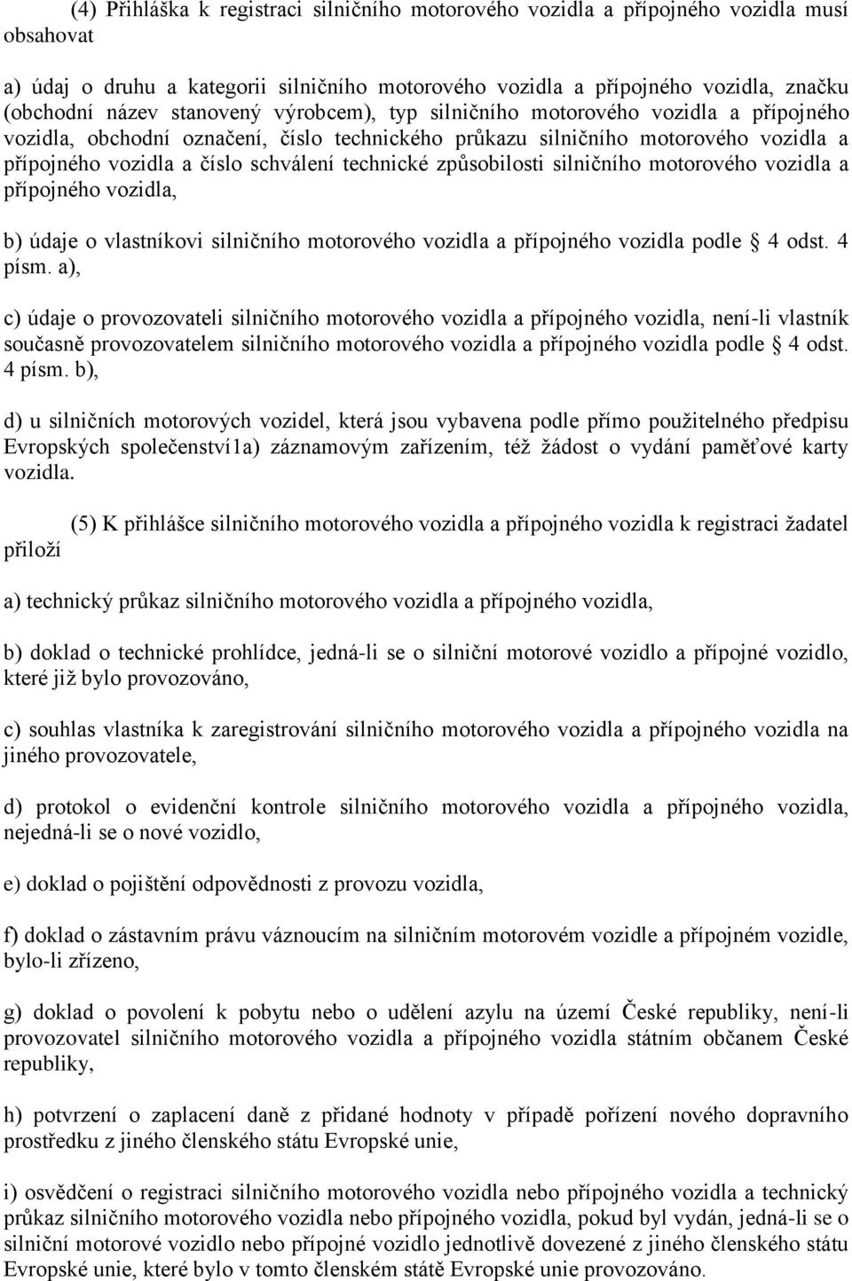 technické způsobilosti silničního motorového vozidla a přípojného vozidla, b) údaje o vlastníkovi silničního motorového vozidla a přípojného vozidla podle 4 odst. 4 písm.