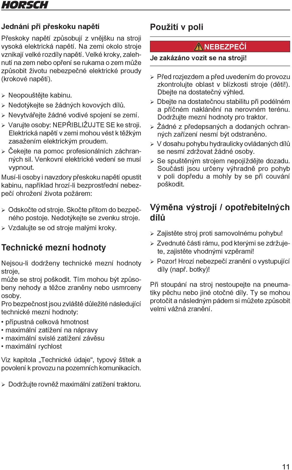 Nevytvářejte žádné vodivé spojení se zemí. Varujte osoby: NEPŘIBLIŽUJTE SE ke stroji. Elektrická napětí v zemi mohou vést k těžkým zasažením elektrickým proudem.