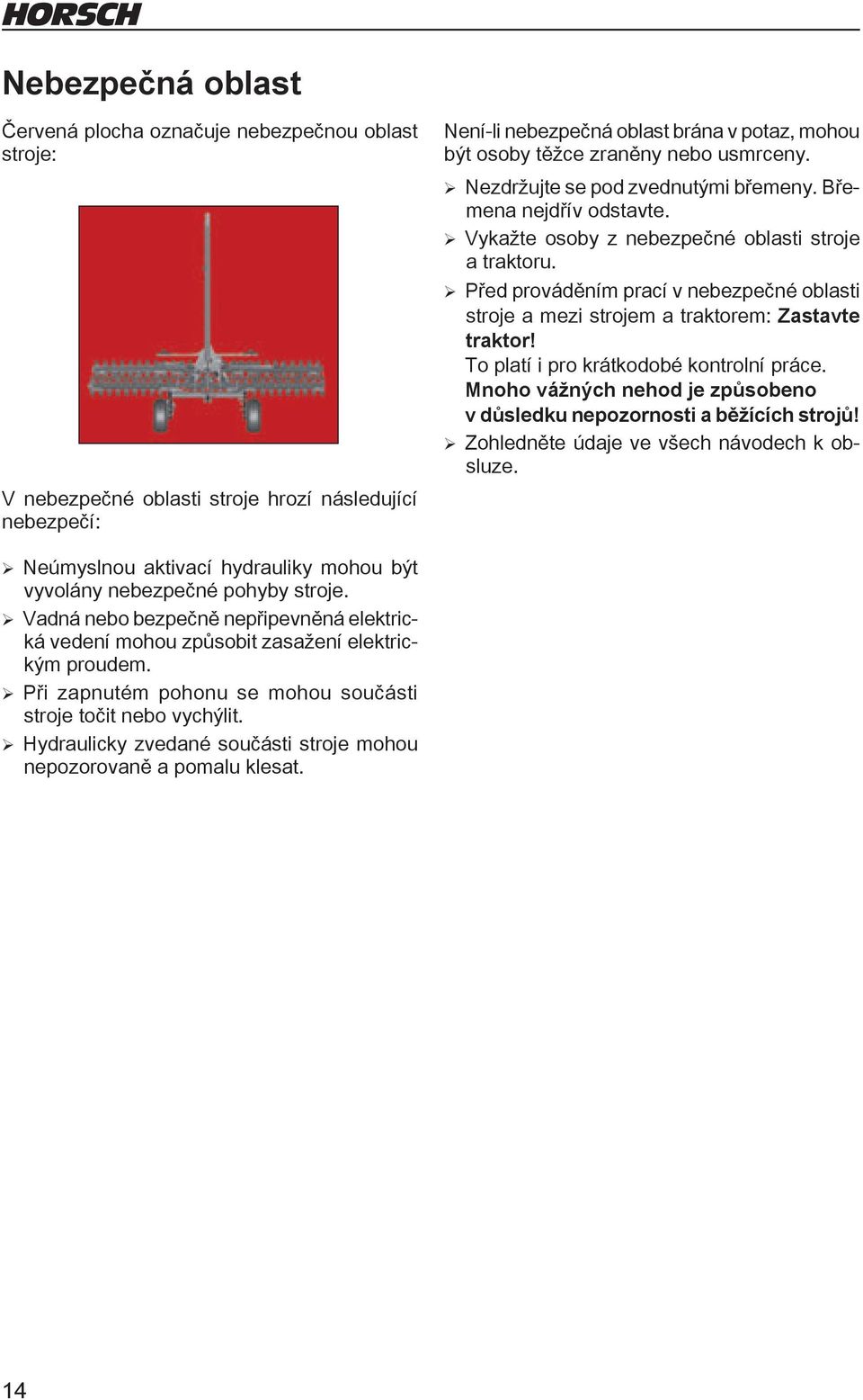 Před prováděním prací v nebezpečné oblasti stroje a mezi strojem a traktorem: Zastavte traktor! To platí i pro krátkodobé kontrolní práce.