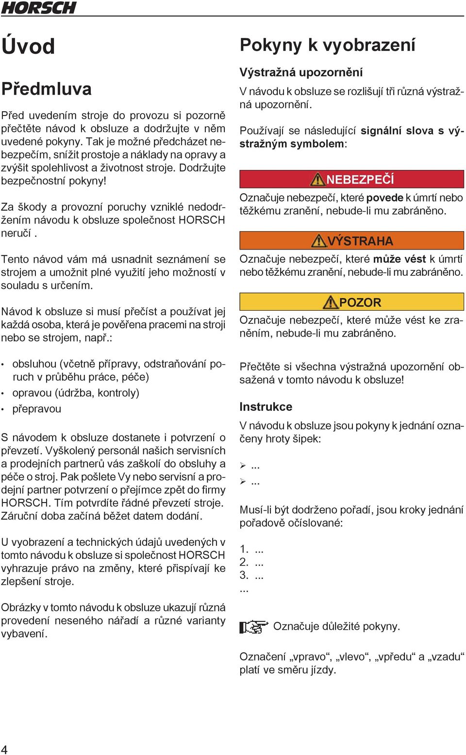 Za škody a provozní poruchy vzniklé nedodržením návodu k obsluze společnost HORSCH neručí. Tento návod vám má usnadnit seznámení se strojem a umožnit plné využití jeho možností v souladu s určením.