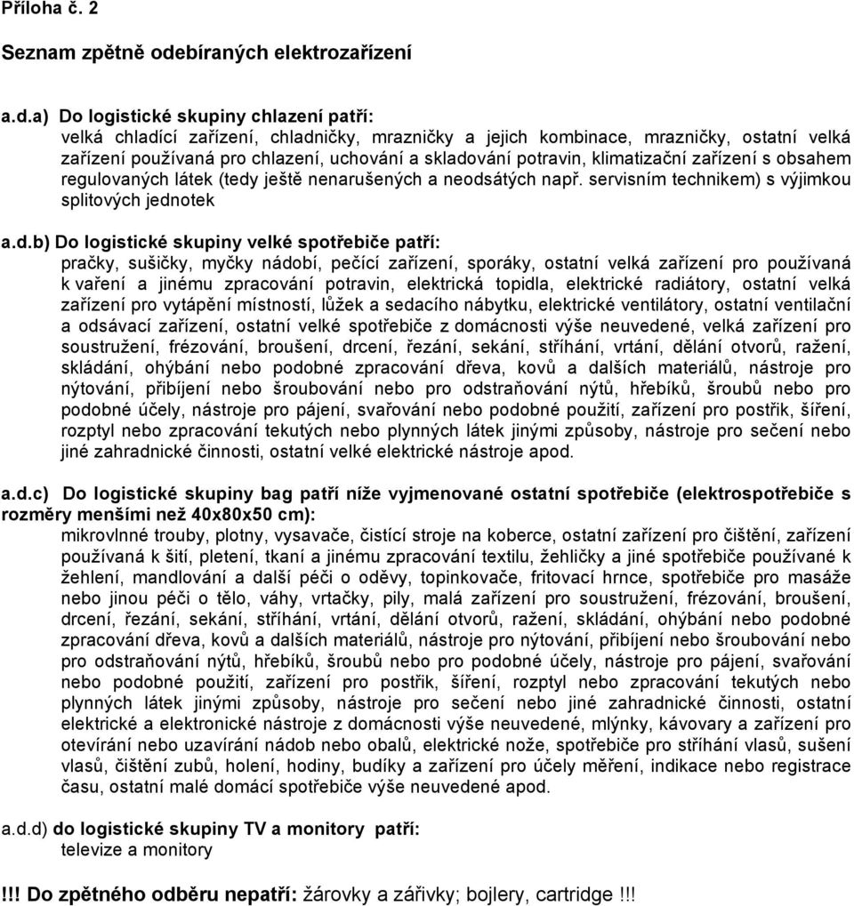 a) Do logistické skupiny chlazení patří: velká chladící zařízení, chladničky, mrazničky a jejich kombinace, mrazničky, ostatní velká zařízení používaná pro chlazení, uchování a skladování potravin,