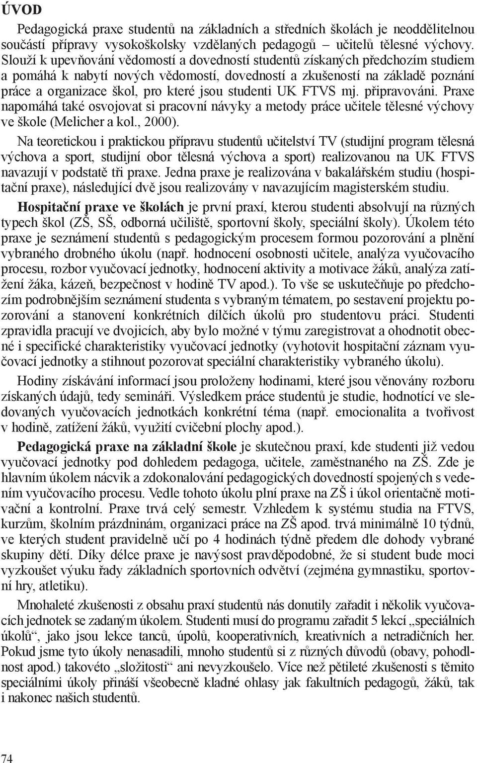 studenti UK FTVS mj. připravováni. Praxe napomáhá také osvojovat si pracovní návyky a metody práce učitele tělesné výchovy ve škole (Melicher a kol., 2000).