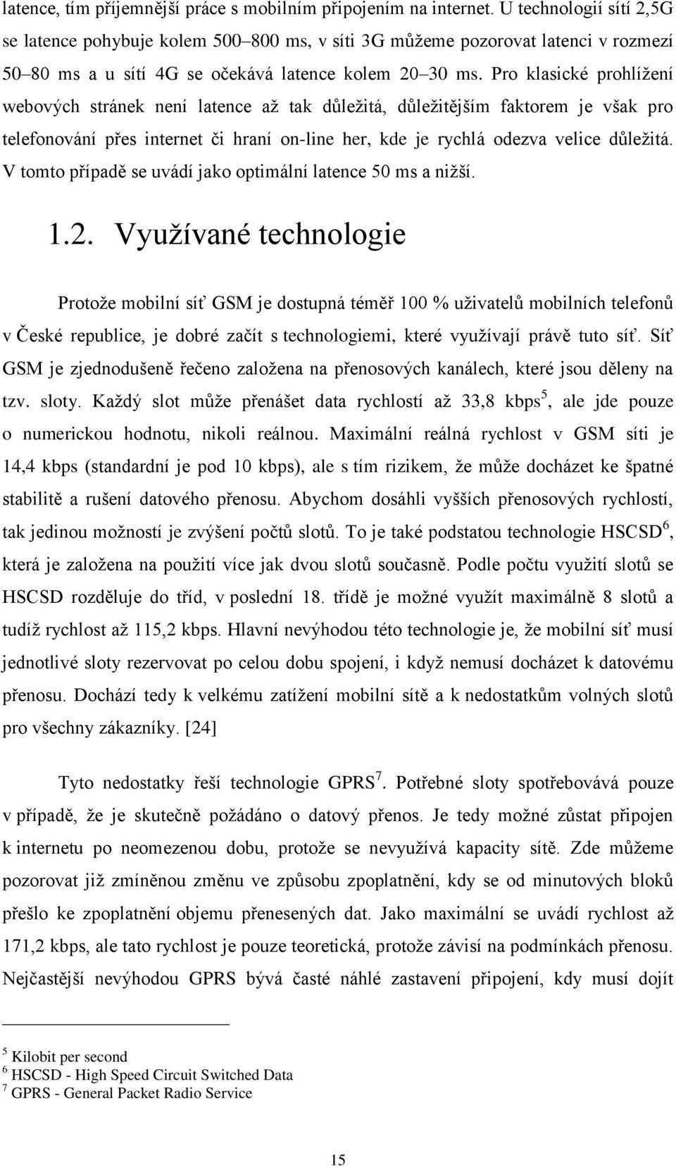 Pro klasické prohlížení webových stránek není latence až tak důležitá, důležitějším faktorem je však pro telefonování přes internet či hraní on-line her, kde je rychlá odezva velice důležitá.