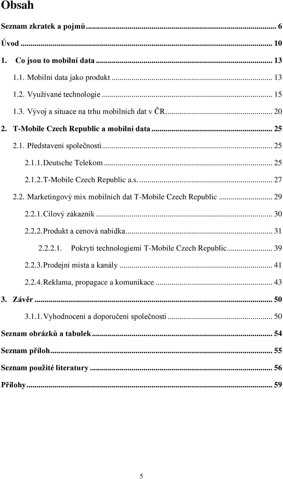 .. 29 2.2.1. Cílový zákazník... 30 2.2.2. Produkt a cenová nabídka... 31 2.2.2.1. Pokrytí technologiemi T-Mobile Czech Republic... 39 2.2.3. Prodejní místa a kanály... 41