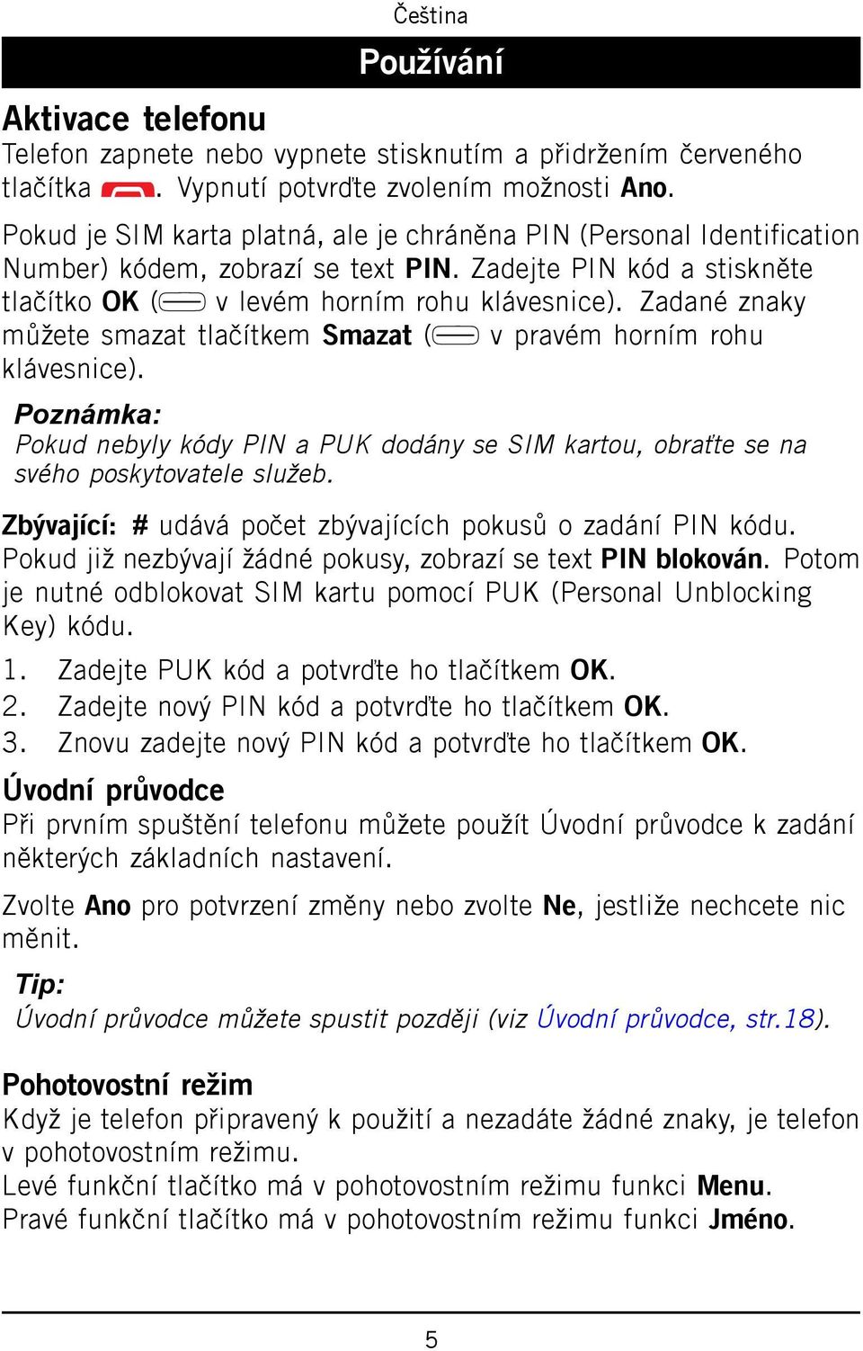 Zadané znaky můžete smazat tlačítkem Smazat ( v pravém horním rohu klávesnice). Poznámka: Pokud nebyly kódy PIN a PUK dodány se SIM kartou, obraťte se na svého poskytovatele služeb.