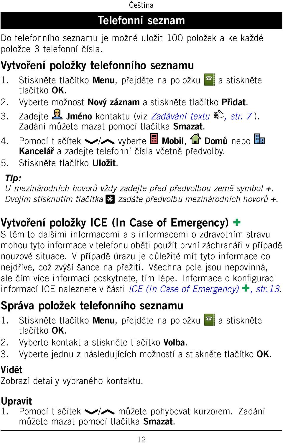 Pomocí tlačítek / vyberte Mobil, Domů nebo Kancelář a zadejte telefonní čísla včetně předvolby. 5. Stiskněte tlačítko Uložit. Tip: U mezinárodních hovorů vždy zadejte před předvolbou země symbol +.