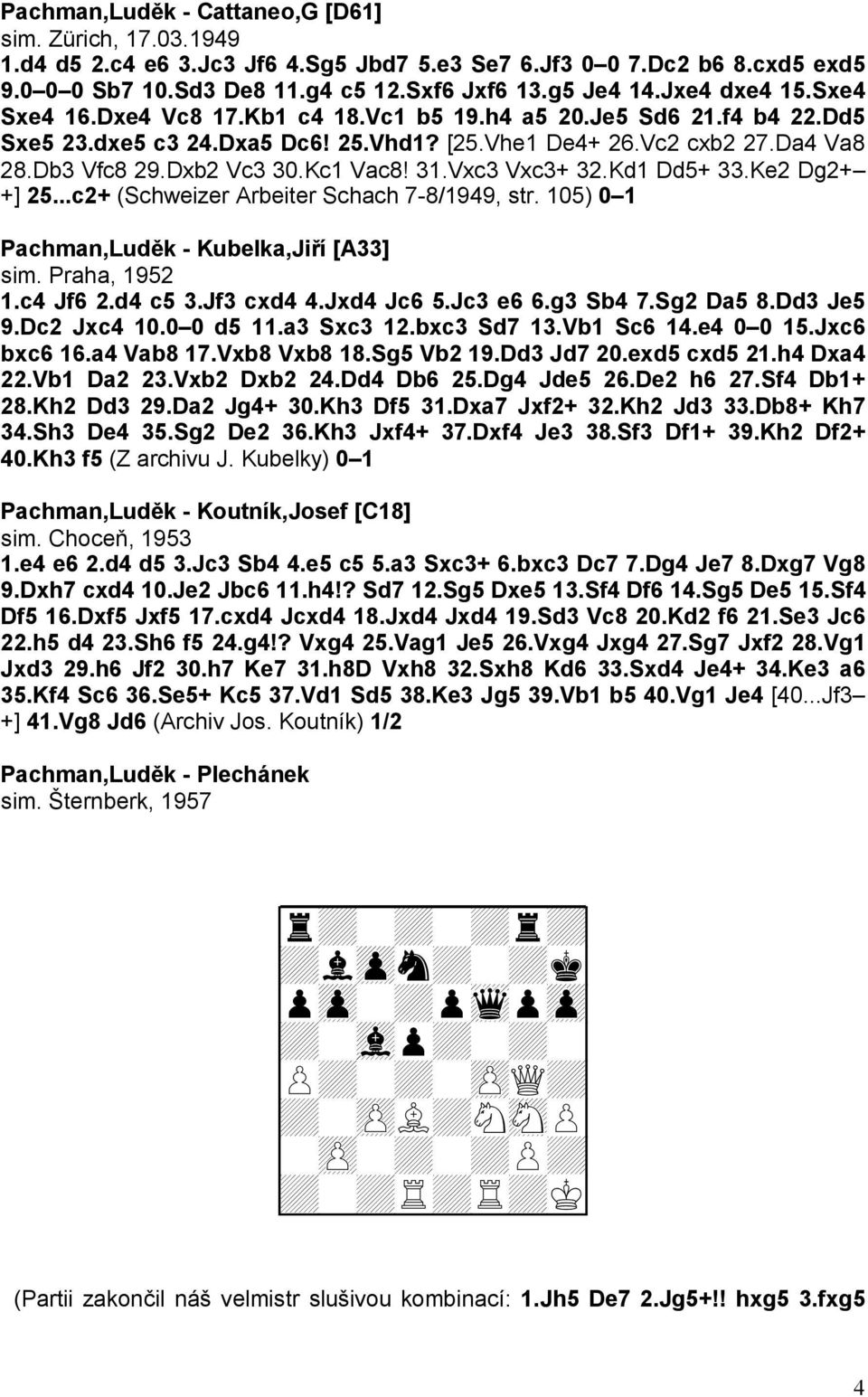 Kc1 Vac8! 31.Vxc3 Vxc3+ 32.Kd1 Dd5+ 33.Ke2 Dg2+ +] 25...c2+ (Schweizer Arbeiter Schach 7-8/1949, str. 105) 0 1 Pachman,Luděk - Kubelka,Jiří [A33] sim. Praha, 1952 1.c4 Jf6 2.d4 c5 3.Jf3 cxd4 4.
