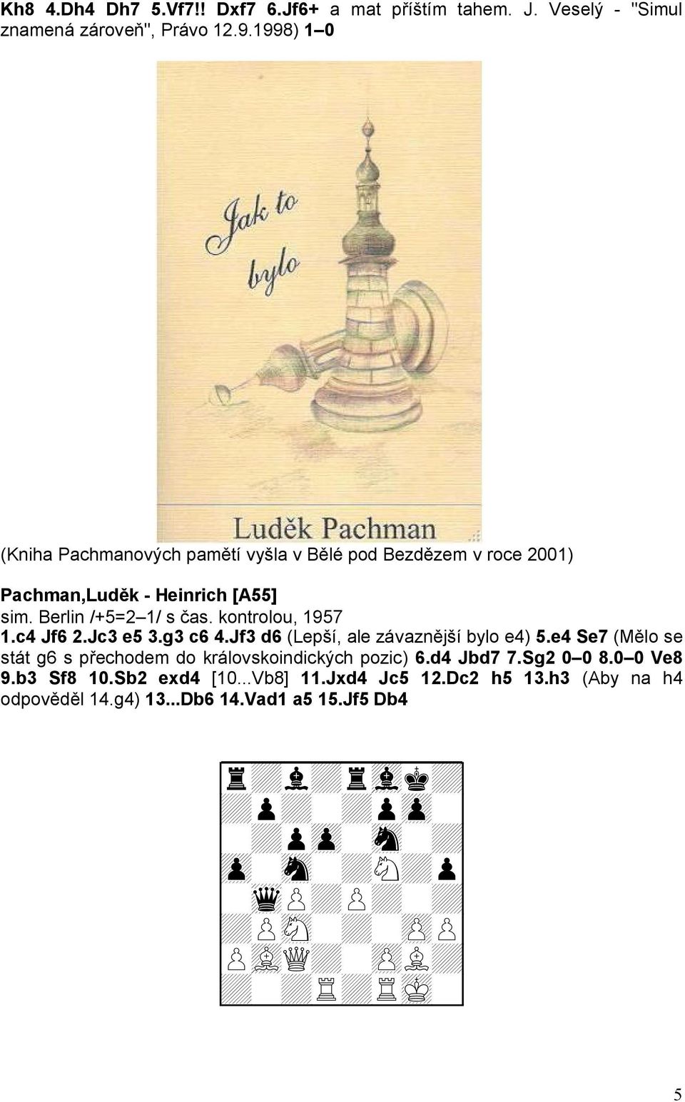 Jc3 e5 3.g3 c6 4.Jf3 d6 (Lepší, ale závaznější bylo e4) 5.e4 Se7 (Mělo se stát g6 s přechodem do královskoindických pozic) 6.d4 Jbd7 7.Sg2 0 0 8.0 0 Ve8 9.b3 Sf8 10.