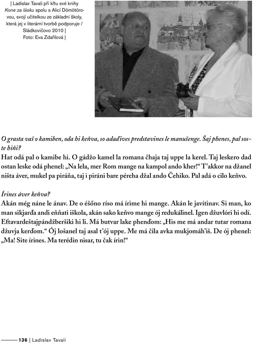 Taj leskero dad ostan leske odá phenel: Na lela, mer Rom mange na kampol ando kher! T akkor na džanel ništa áver, mukel pa piráňa, taj i piráni bare péreha džal ando Čehiko. Pal adá o cilo keňvo.