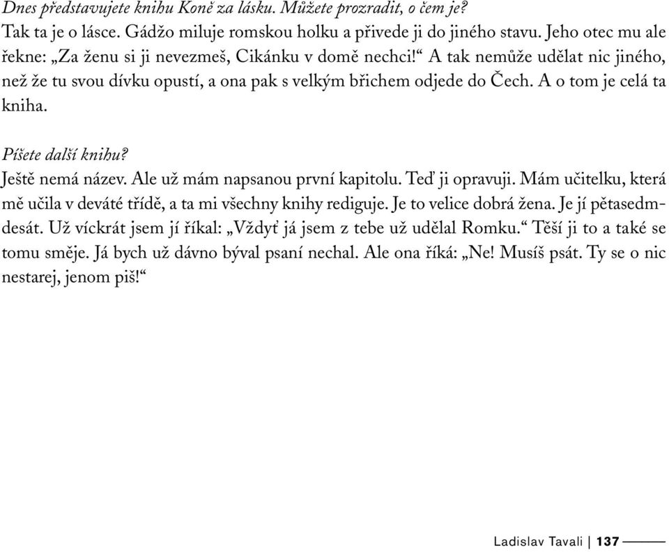 A o tom je celá ta kniha. Píšete další knihu? Ještě nemá název. Ale už mám napsanou první kapitolu. Teď ji opravuji. Mám učitelku, která mě učila v deváté třídě, a ta mi všechny knihy rediguje.