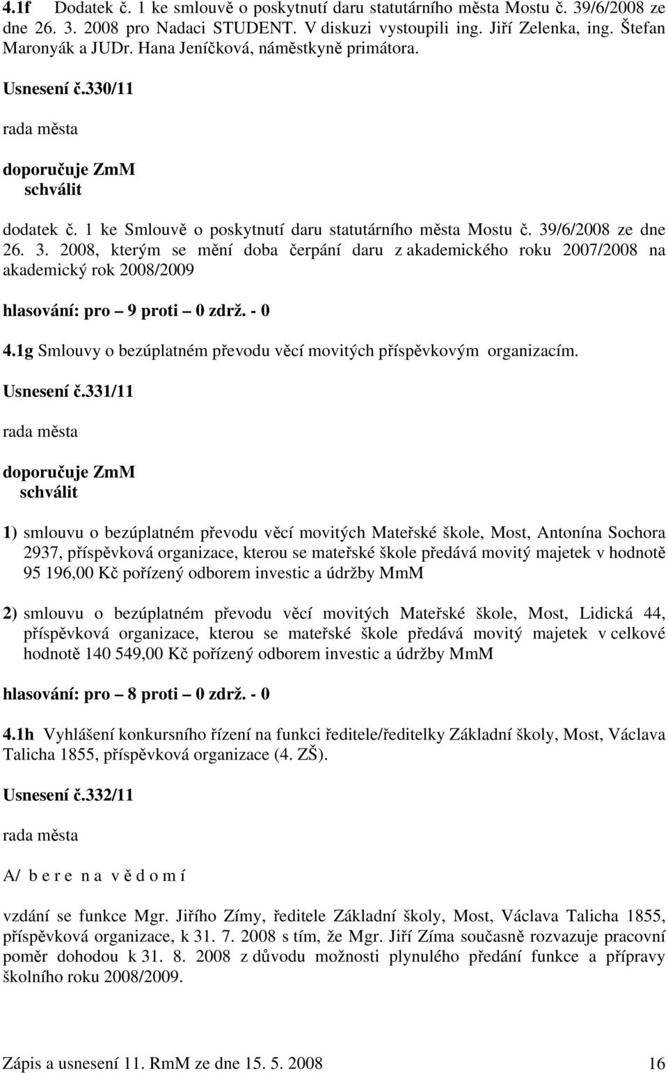 /6/2008 ze dne 26. 3. 2008, kterým se mění doba čerpání daru z akademického roku 2007/2008 na akademický rok 2008/2009 hlasování: pro 9 proti 0 zdrž. - 0 4.