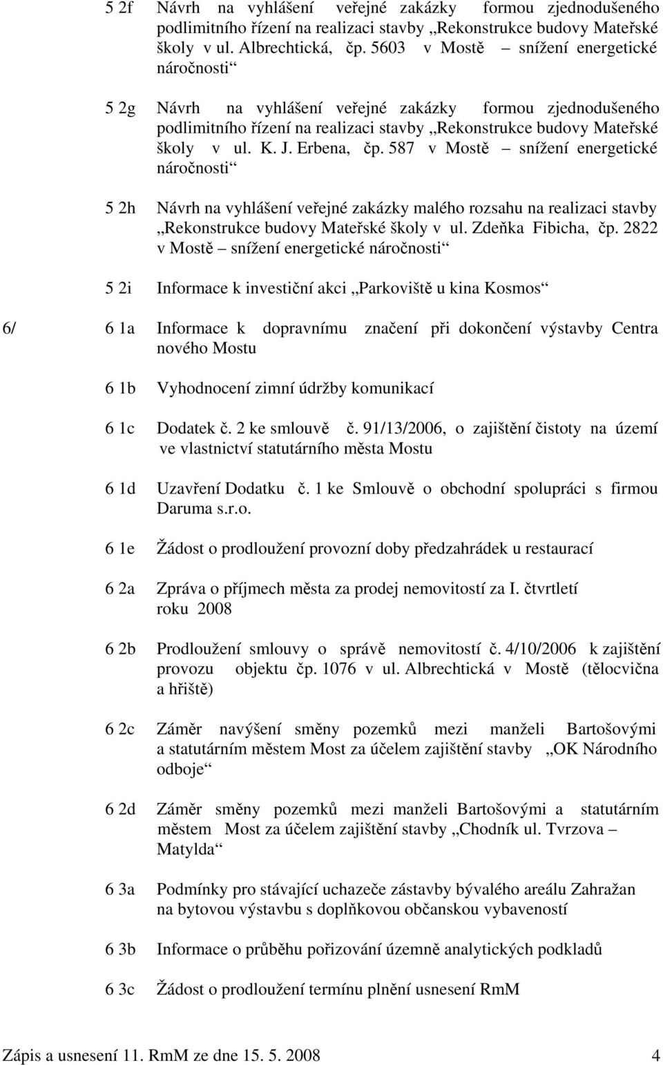 Erbena, čp. 587 v Mostě snížení energetické náročnosti 5 2h Návrh na vyhlášení veřejné zakázky malého rozsahu na realizaci stavby Rekonstrukce budovy Mateřské školy v ul. Zdeňka Fibicha, čp.