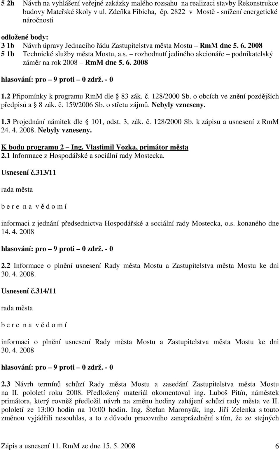 6. 2008 hlasování: pro 9 proti 0 zdrž. - 0 1.2 Připomínky k programu RmM dle 83 zák. č. 128/2000 Sb. o obcích ve znění pozdějších předpisů a 8 zák. č. 159/2006 Sb. o střetu zájmů. Nebyly vzneseny. 1.3 Projednání námitek dle 101, odst.