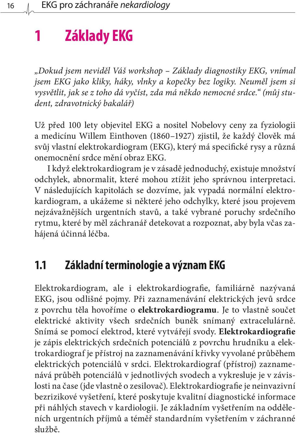 (můj student, zdravotnický bakalář) Už před 100 lety objevitel EKG a nositel Nobelovy ceny za fyziologii a medicínu Willem Einthoven (1860 1927) zjistil, že každý člověk má svůj vlastní