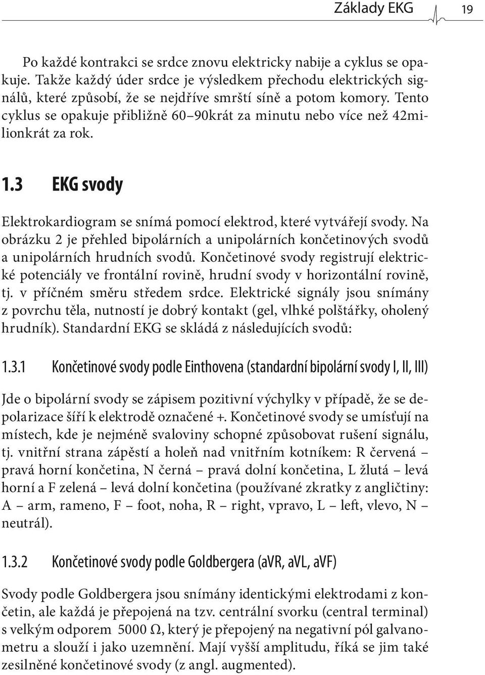 Tento cyklus se opakuje přibližně 60 90krát za minutu nebo více než 42milion krát za rok. 1.3 EKG svody Elektrokardiogram se snímá pomocí elektrod, které vytvářejí svody.