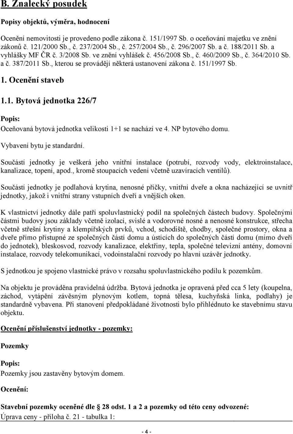 , kterou se provádějí některá ustanovení zákona č. 151/1997 Sb. 1. Ocenění staveb 1.1. Bytová jednotka 226/7 Popis: Oceňovaná bytová jednotka velikosti 1+1 se nachází ve 4. NP bytového domu.