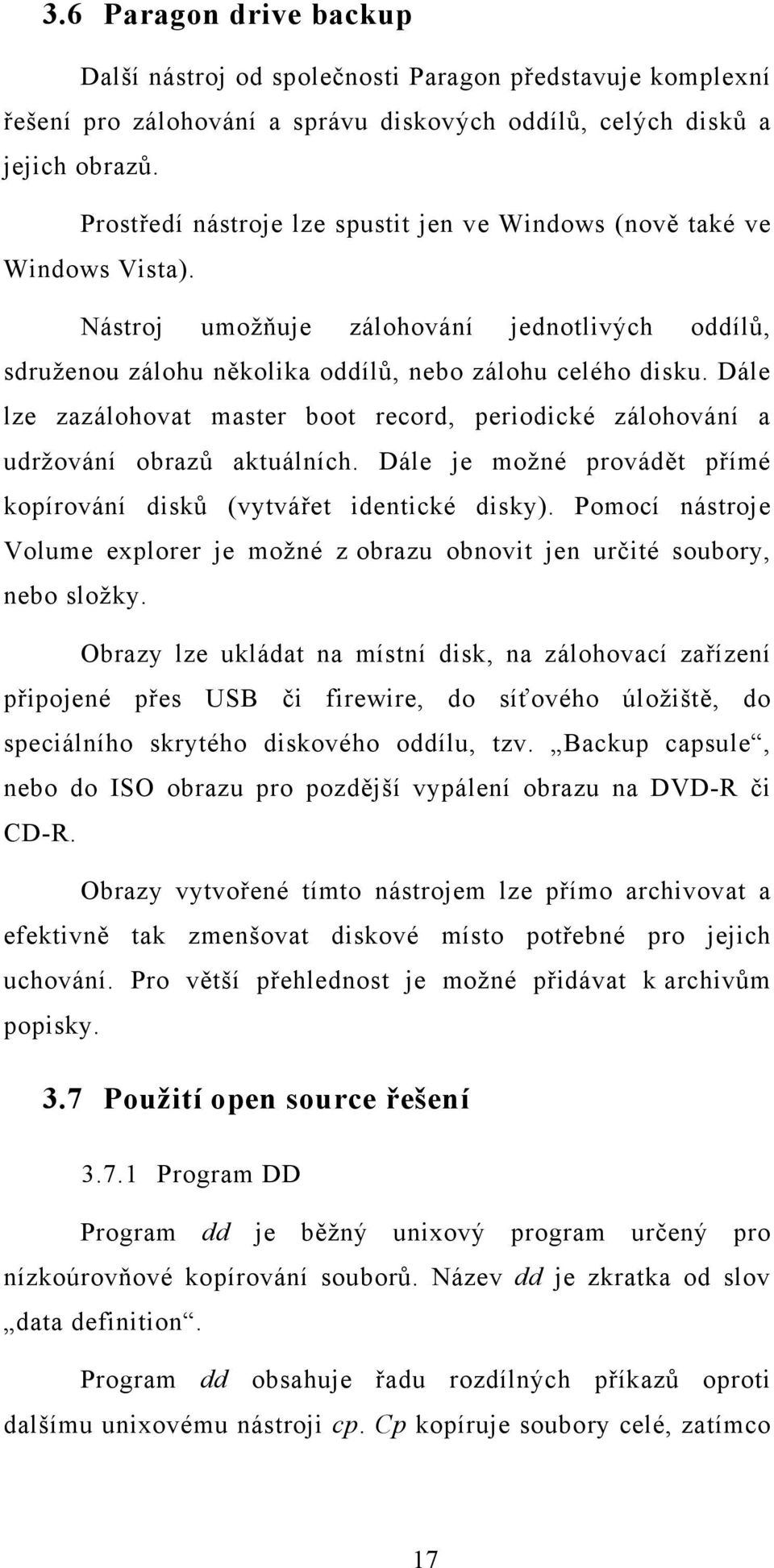 Dále lze zazálohovat master boot record, periodické zálohování a udržování obrazů aktuálních. Dále je možné provádět přímé kopírování disků (vytvářet identické disky).