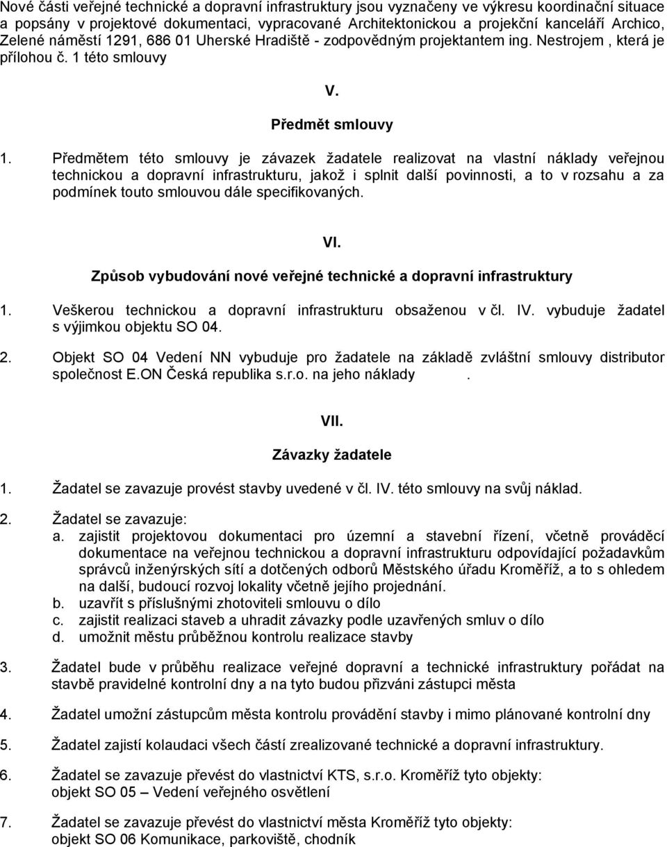 Předmětem této smlouvy je závazek žadatele realizovat na vlastní náklady veřejnou technickou a dopravní infrastrukturu, jakož i splnit další povinnosti, a to v rozsahu a za podmínek touto smlouvou