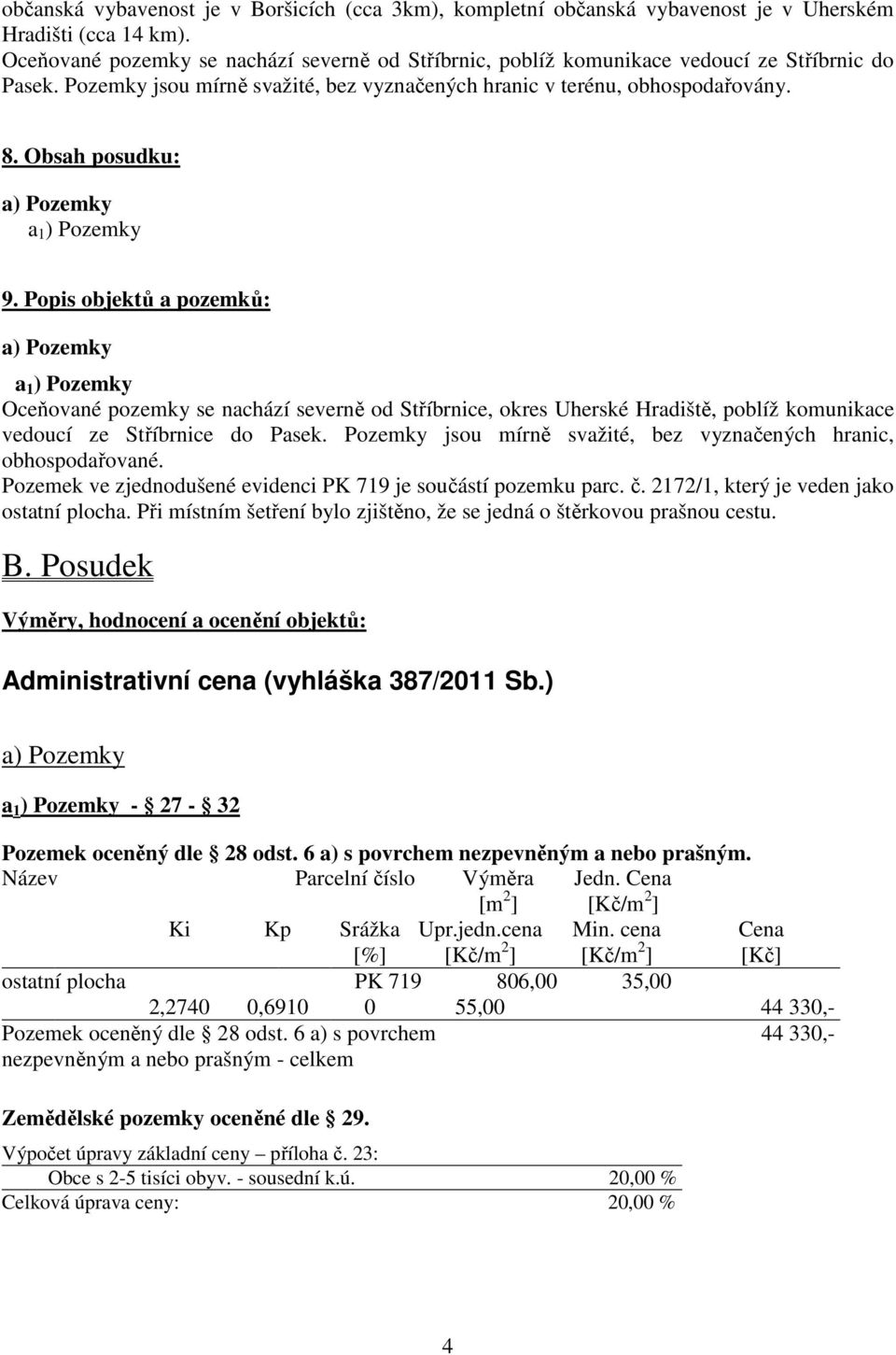Obsah posudku: a 1 ) Pozemky 9. Popis objektů a pozemků: a 1 ) Pozemky Oceňované pozemky se nachází severně od Stříbrnice, okres Uherské Hradiště, poblíž komunikace vedoucí ze Stříbrnice do Pasek.
