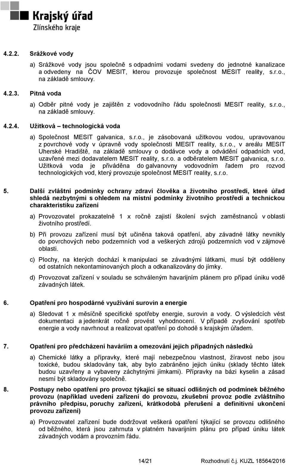 r.o., v areálu MESIT Uherské Hradiště, na základě smlouvy o dodávce vody a odvádění odpadních vod, uzavřené mezi dodavatelem MESIT reality, s.r.o. a odběratelem MESIT galvanica, s.r.o. Užitková voda je přiváděna do galvanovny vodovodním řadem pro rozvod technologických vod, který provozuje společnost MESIT reality, s.