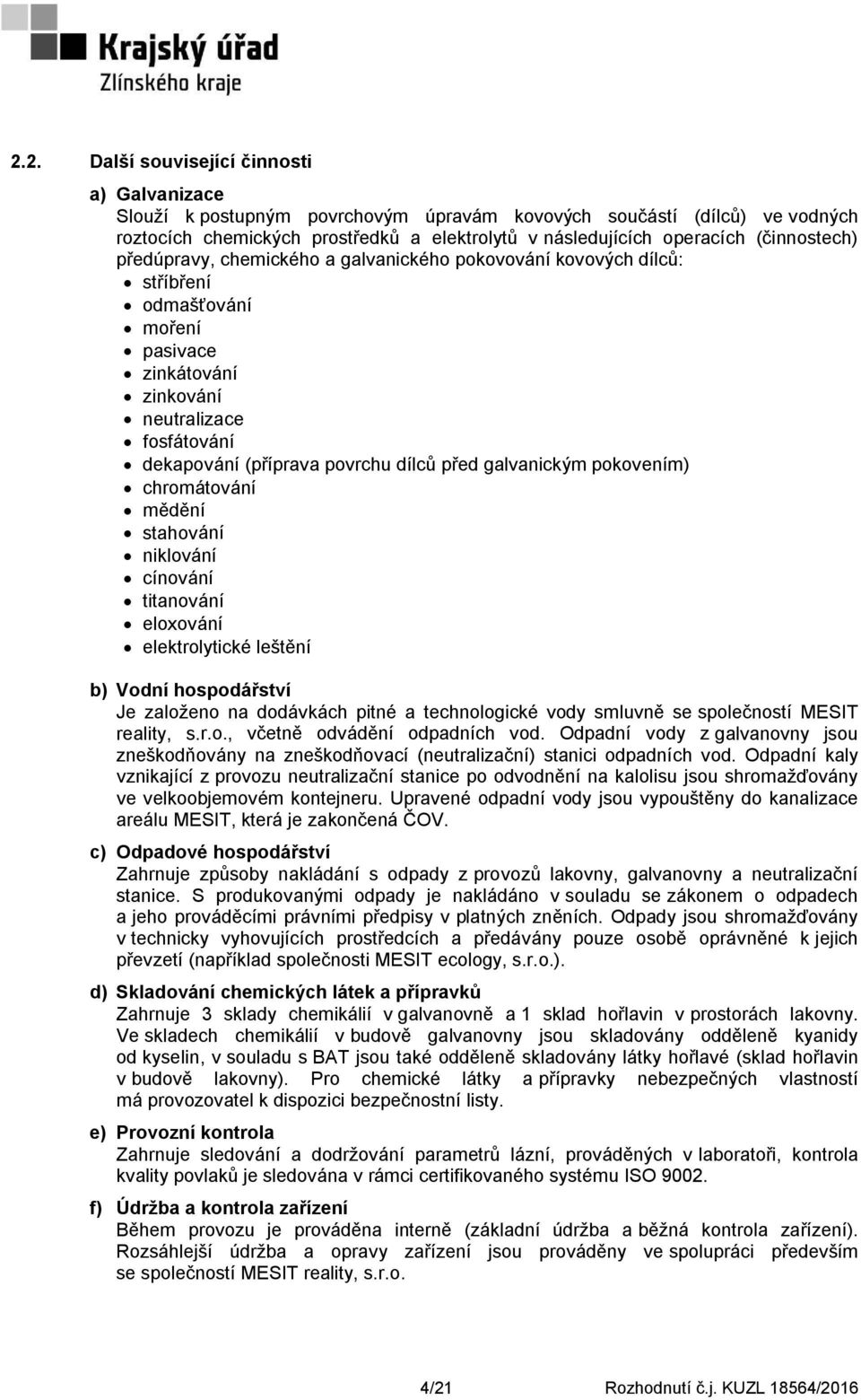 před galvanickým pokovením) chromátování mědění stahování niklování cínování titanování eloxování elektrolytické leštění b) Vodní hospodářství Je založeno na dodávkách pitné a technologické vody