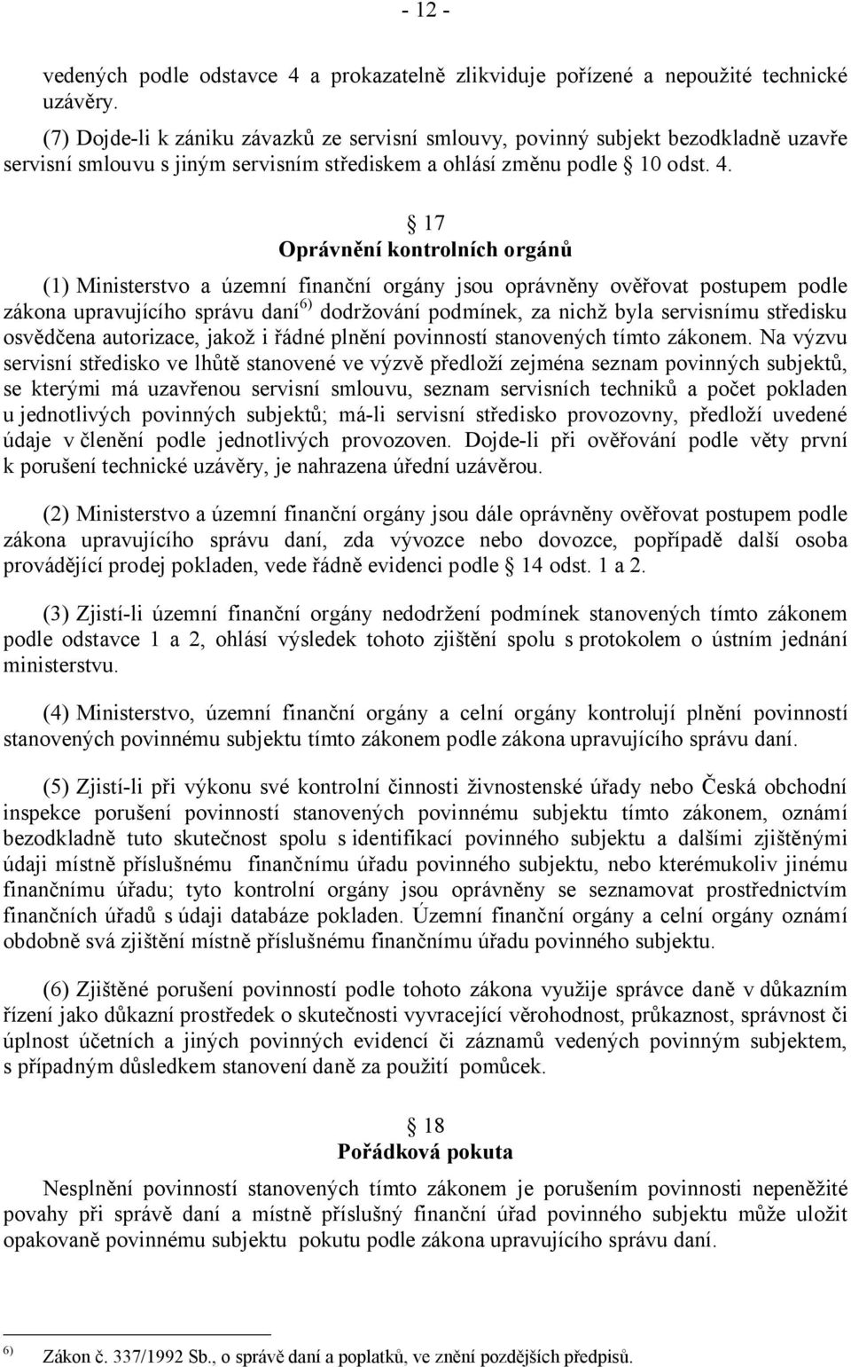 17 Oprávnění kontrolních orgánů (1) Ministerstvo a územní finanční orgány jsou oprávněny ověřovat postupem podle zákona upravujícího správu daní 6) dodržování podmínek, za nichž byla servisnímu