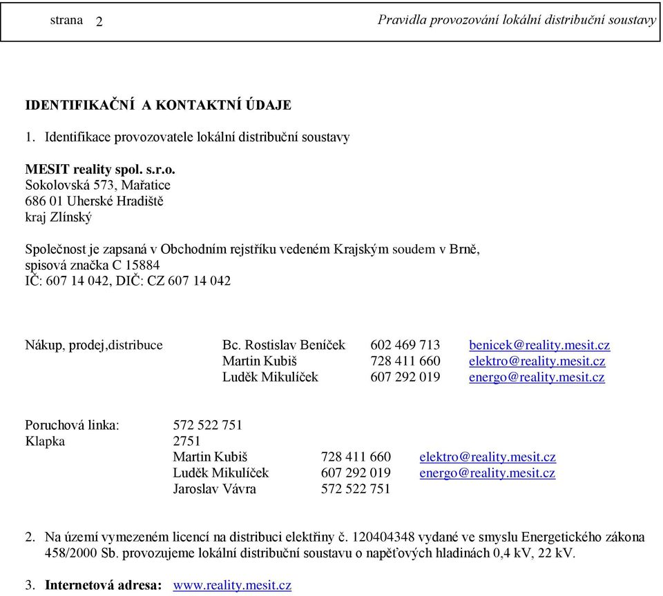 Brně, spisová značka C 15884 IČ: 607 14 042, DIČ: CZ 607 14 042 Nákup, prodej,distribuce Bc. Rostislav Beníček 602 469 713 benicek@reality.mesit.cz Martin Kubiš 728 411 660 elektro@reality.mesit.cz Luděk Mikulíček 607 292 019 energo@reality.