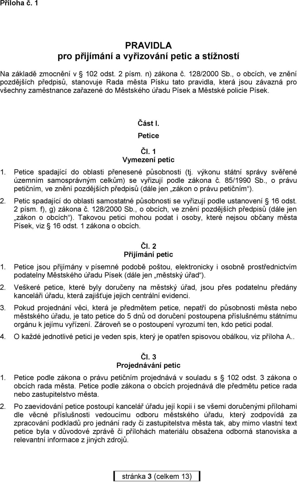 Petice Čl. 1 Vymezení petic 1. Petice spadající do oblasti přenesené působnosti (tj. výkonu státní správy svěřené územním samosprávným celkům) se vyřizují podle zákona č. 85/1990 Sb.