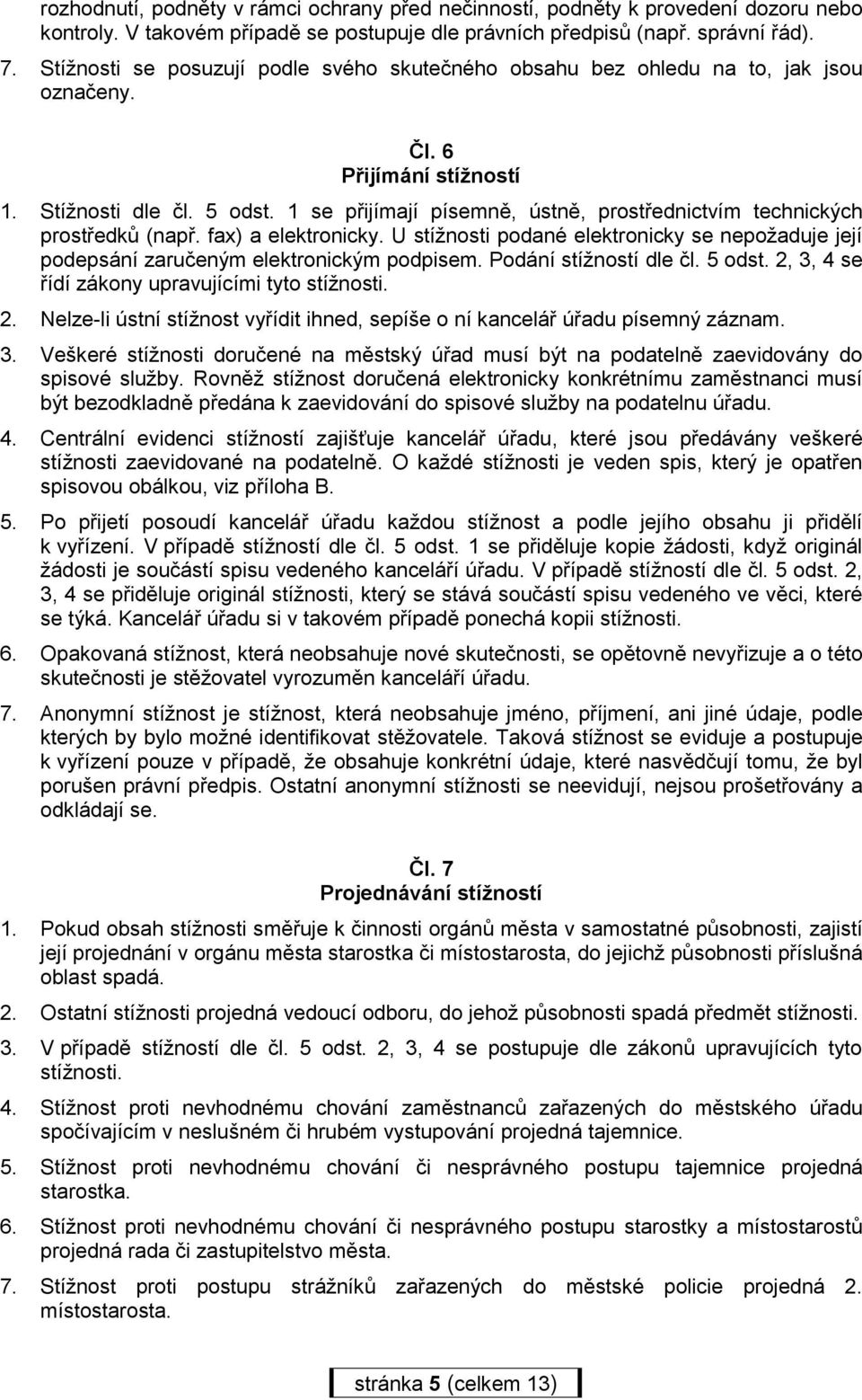 1 se přijímají písemně, ústně, prostřednictvím technických prostředků (např. fax) a elektronicky. U stížnosti podané elektronicky se nepožaduje její podepsání zaručeným elektronickým podpisem.