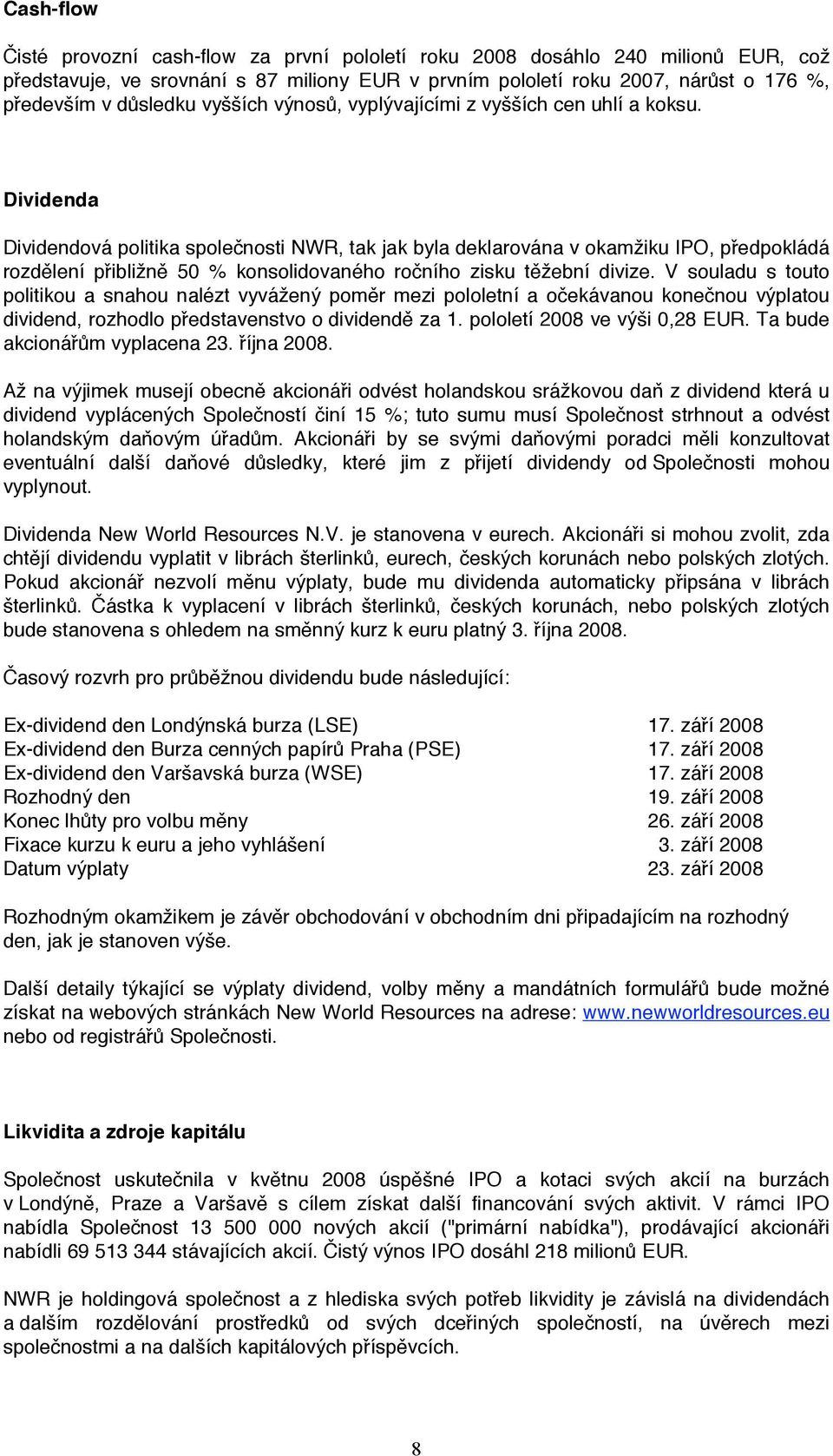 Dividenda Dividendová politika společnosti NWR, tak jak byla deklarována v okamžiku IPO, předpokládá rozdělení přibližně 50 % konsolidovaného ročního zisku těžební divize.