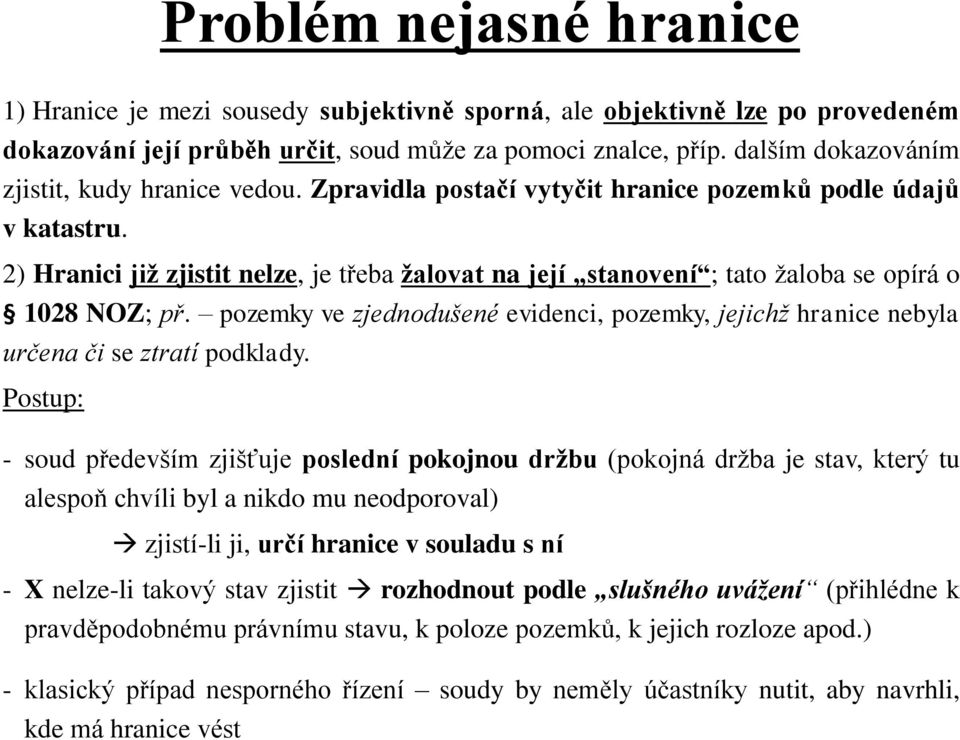 2) Hranici již zjistit nelze, je třeba žalovat na její stanovení ; tato žaloba se opírá o 1028 NOZ; př. pozemky ve zjednodušené evidenci, pozemky, jejichž hranice nebyla určena či se ztratí podklady.