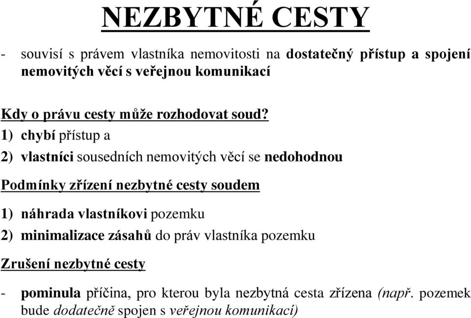 1) chybí přístup a 2) vlastníci sousedních nemovitých věcí se nedohodnou Podmínky zřízení nezbytné cesty soudem 1) náhrada