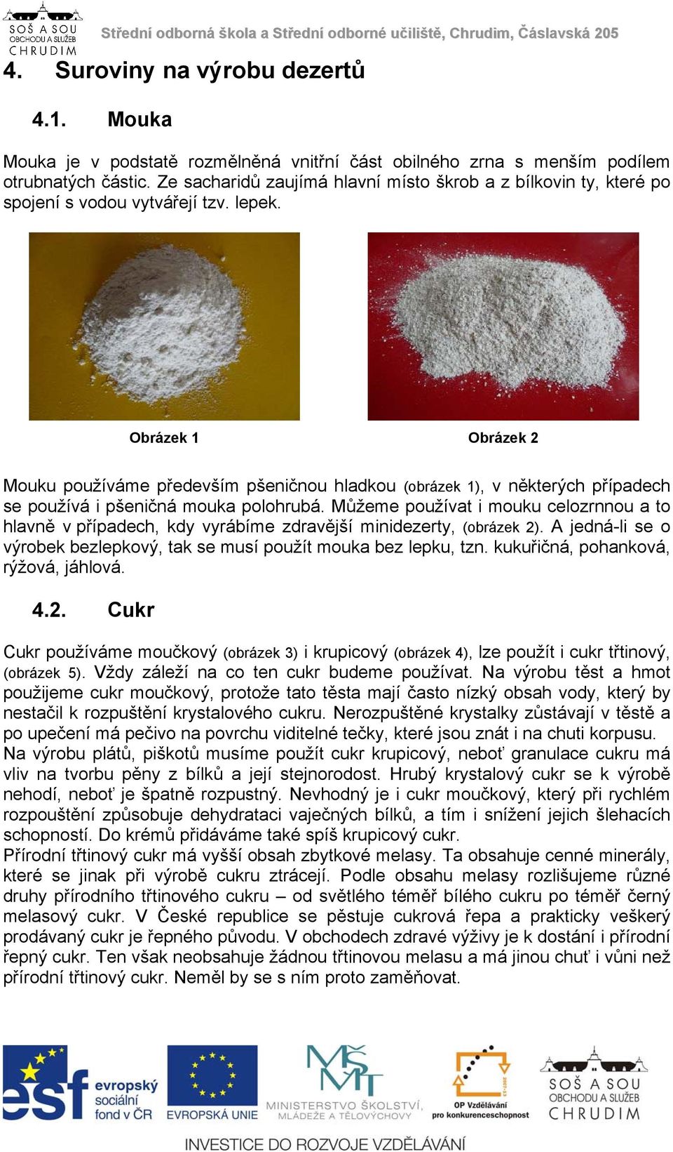Obrázek 1 Obrázek 2 Mouku používáme především pšeničnou hladkou (obrázek 1), v některých případech se používá i pšeničná mouka polohrubá.