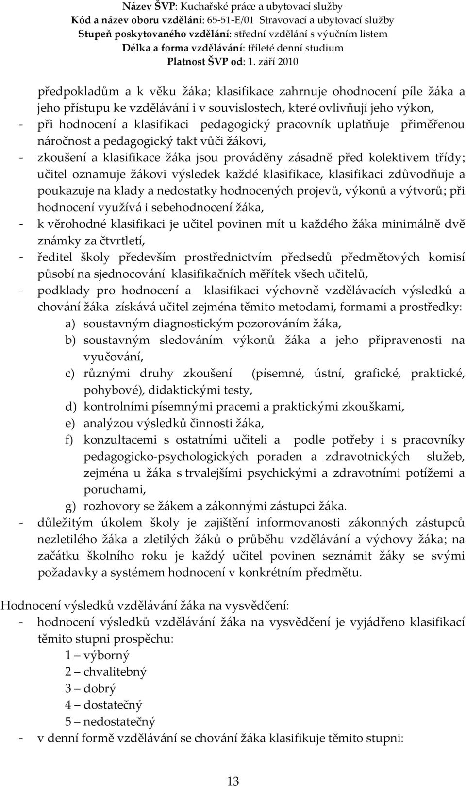 klasifikaci zdůvodňuje a poukazuje na klady a nedostatky hodnocených projevů, výkonů a výtvorů; při hodnocení využívá i sebehodnocení žáka, - k věrohodné klasifikaci je učitel povinen mít u každého