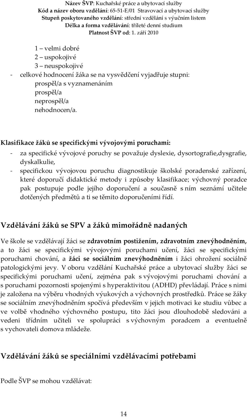 školské poradenské zařízení, které doporučí didaktické metody i způsoby klasifikace; výchovný poradce pak postupuje podle jejího doporučení a současně s ním seznámí učitele dotčených předmětů a ti se