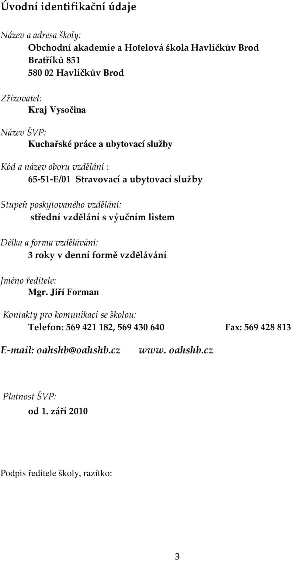 střední vzdělání s výučním listem Délka a forma vzdělávání: 3 roky v denní formě vzdělávání Jméno ředitele: Mgr.