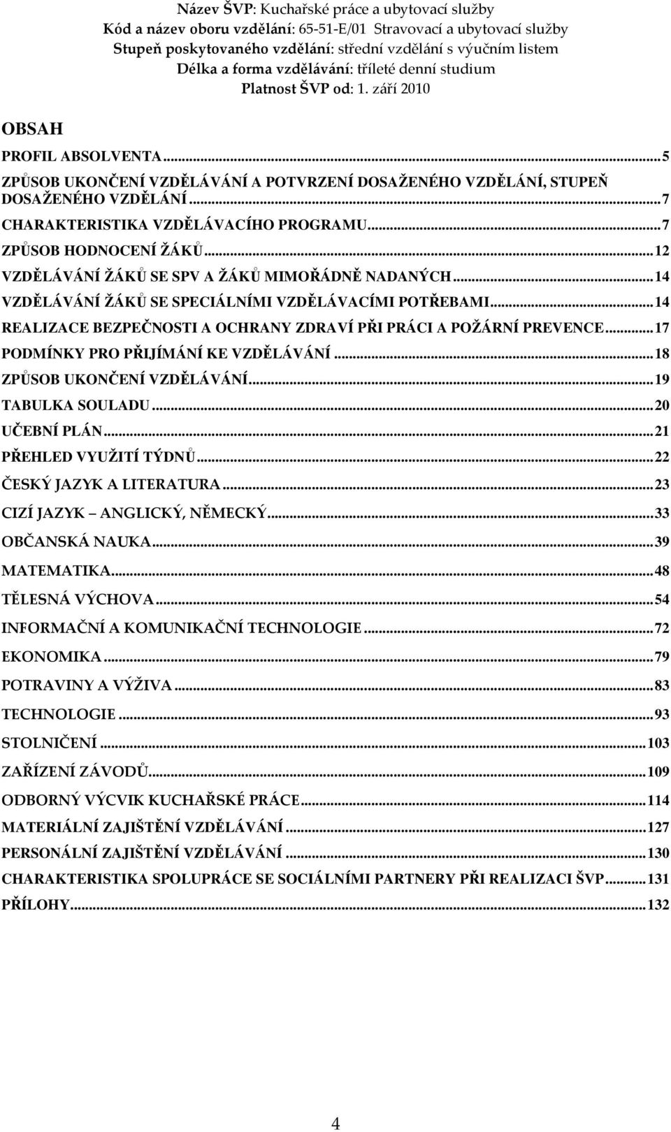 ..14 REALIZACE BEZPEČNOSTI A OCHRANY ZDRAVÍ PŘI PRÁCI A POŽÁRNÍ PREVENCE...17 PODMÍNKY PRO PŘIJÍMÁNÍ KE VZDĚLÁVÁNÍ...18 ZPŮSOB UKONČENÍ VZDĚLÁVÁNÍ...19 TABULKA SOULADU...20 UČEBNÍ PLÁN.