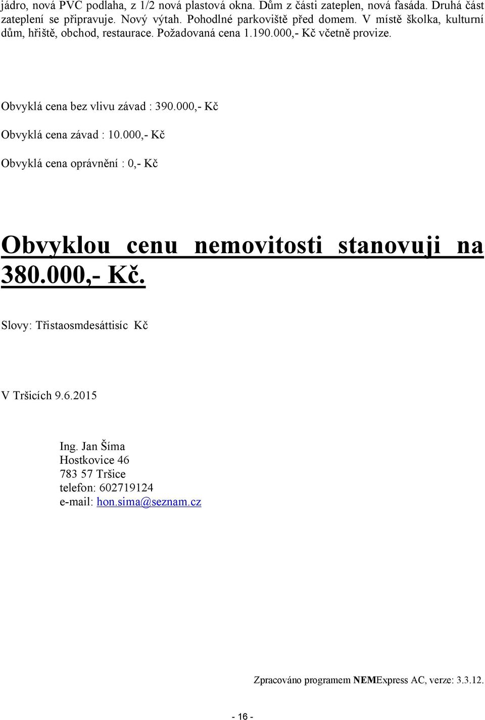 Obvyklá cena bez vlivu závad : 390.000,- Kč Obvyklá cena závad : 10.000,- Kč Obvyklá cena oprávnění : 0,- Kč Obvyklou cenu nemovitosti stanovuji na 380.