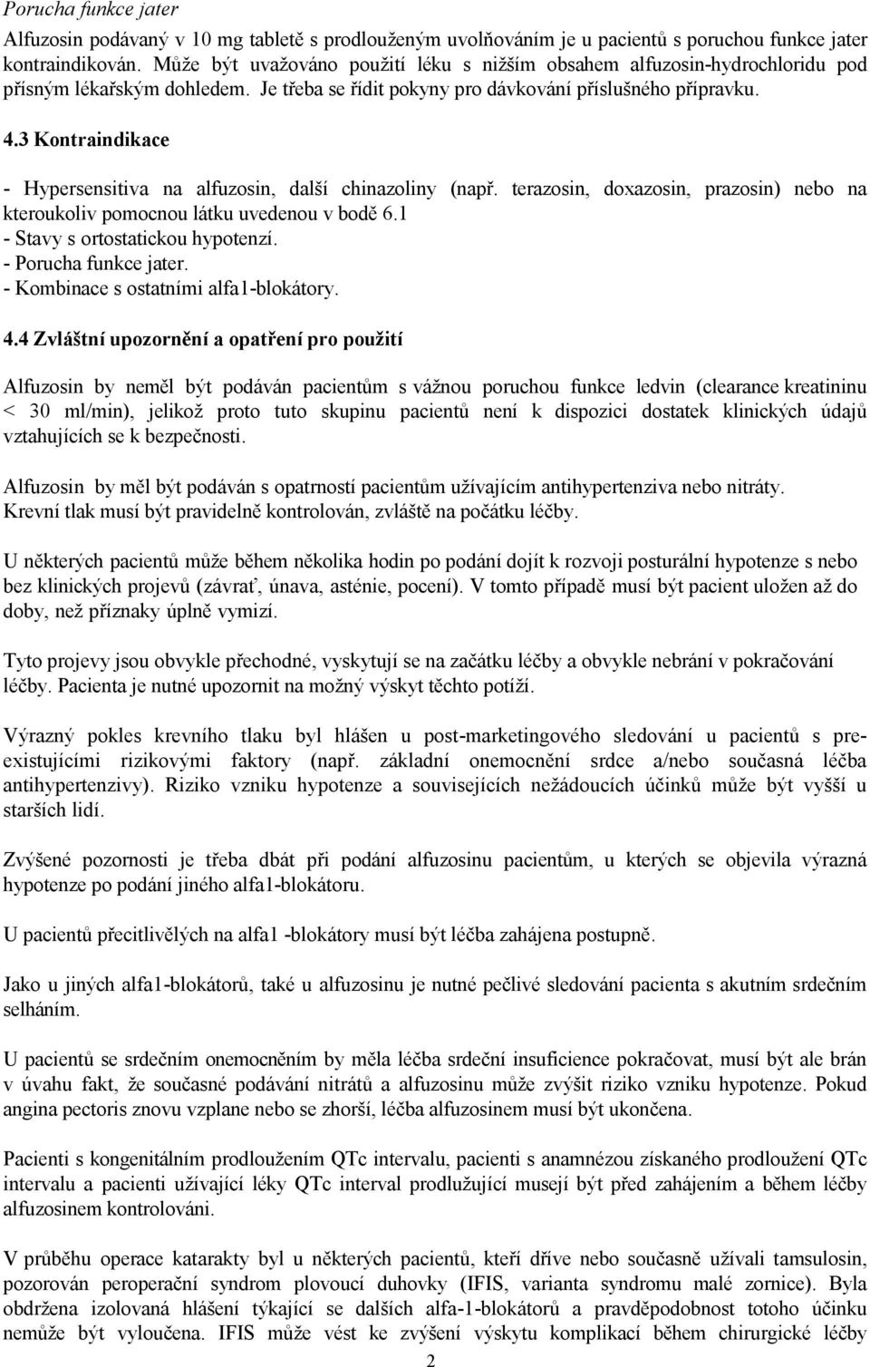 3 Kontraindikace - Hypersensitiva na alfuzosin, další chinazoliny (např. terazosin, doxazosin, prazosin) nebo na kteroukoliv pomocnou látku uvedenou v bodě 6.1 - Stavy s ortostatickou hypotenzí.