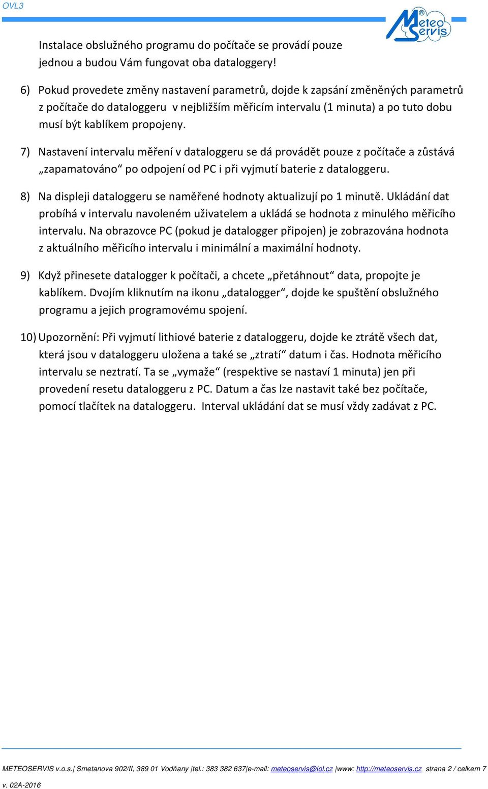 7) Nastavení intervalu měření v dataloggeru se dá provádět pouze z počítače a zůstává zapamatováno po odpojení od PC i při vyjmutí baterie z dataloggeru.