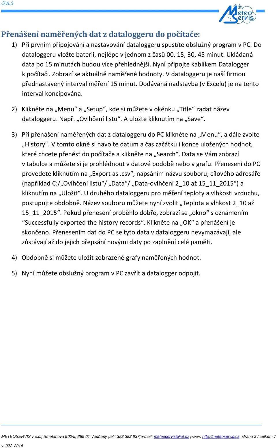 Zobrazí se aktuálně naměřené hodnoty. V dataloggeru je naší firmou přednastavený interval měření 15 minut. Dodávaná nadstavba (v Excelu) je na tento interval koncipována.