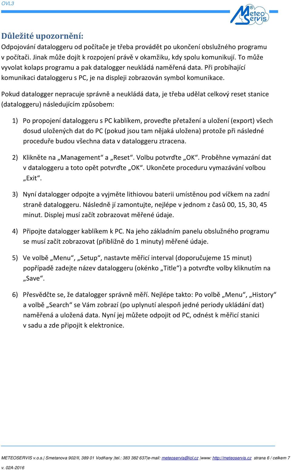 Pokud datalogger nepracuje správně a neukládá data, je třeba udělat celkový reset stanice (dataloggeru) následujícím způsobem: 1) Po propojení dataloggeru s PC kablíkem, proveďte přetažení a uložení