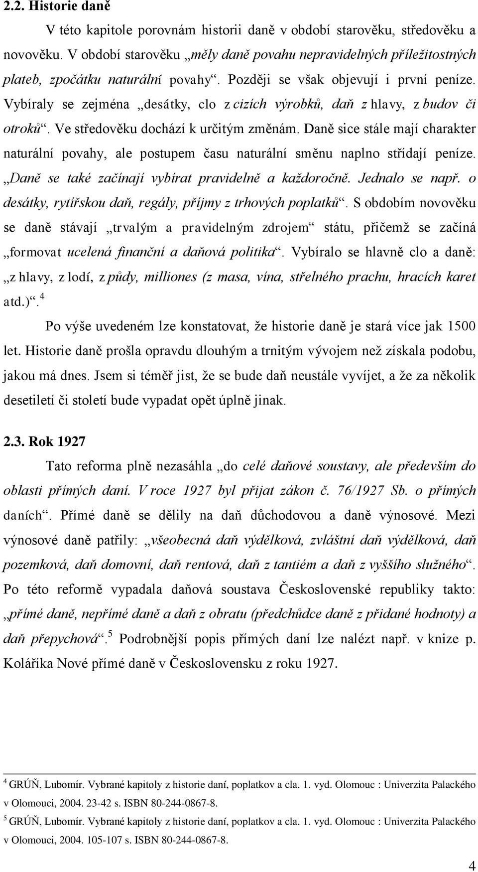 Vybíraly se zejména desátky, clo z cizích výrobků, daň z hlavy, z budov či otroků. Ve středověku dochází k určitým změnám.