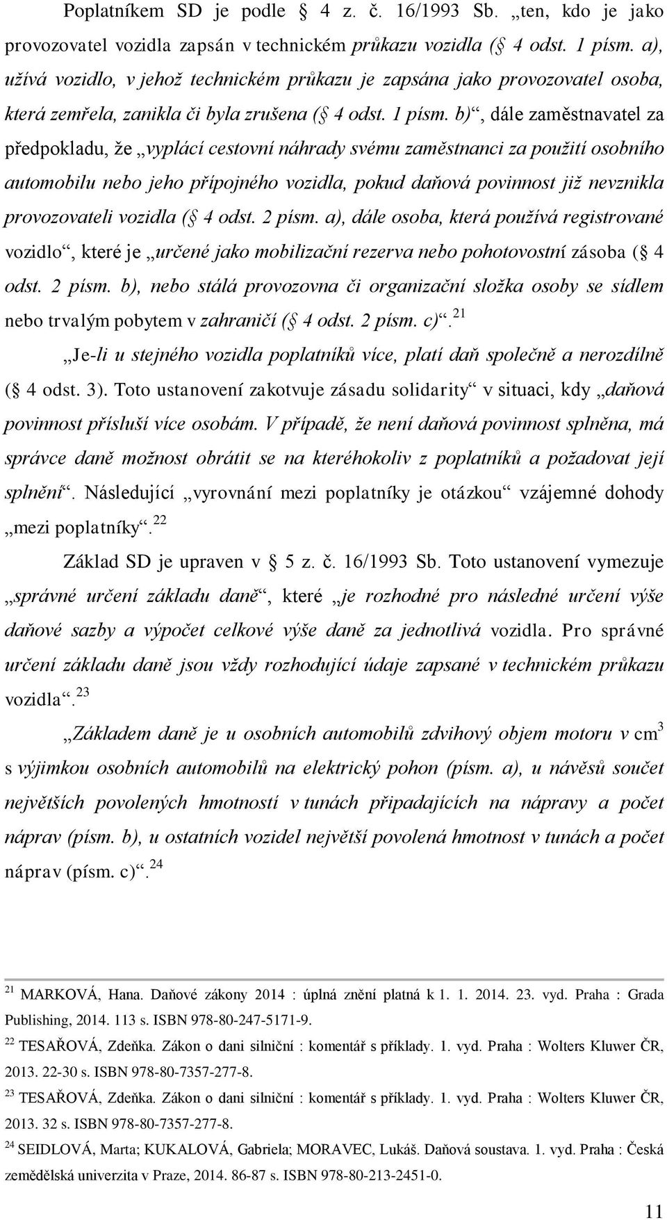b), dále zaměstnavatel za předpokladu, ţe vyplácí cestovní náhrady svému zaměstnanci za použití osobního automobilu nebo jeho přípojného vozidla, pokud daňová povinnost již nevznikla provozovateli