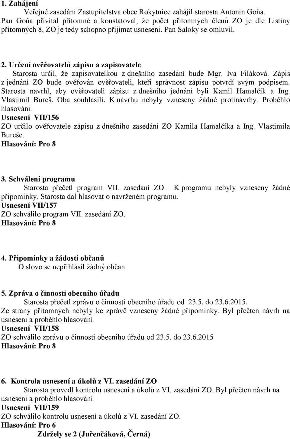 Určení ověřovatelů zápisu a zapisovatele Starosta určil, že zapisovatelkou z dnešního zasedání bude Mgr. Iva Filáková.