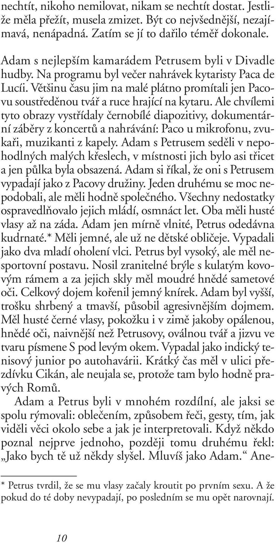 Vût inu ãasu jim na malé plátno promítali jen Pacovu soustfiedûnou tváfi a ruce hrající na kytaru.