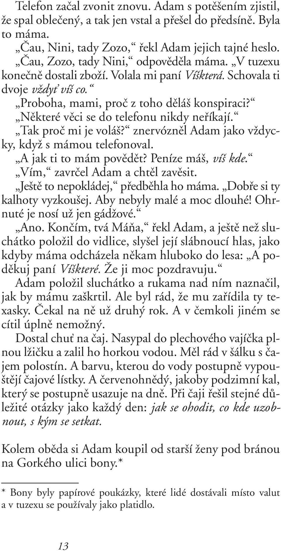 Nûkteré vûci se do telefonu nikdy nefiíkají. Tak proã mi je volá? znervóznûl Adam jako vïdycky, kdyï s mámou telefonoval. A jak ti to mám povûdût? Peníze má, ví kde. Vím, zavrãel Adam a chtûl zavûsit.