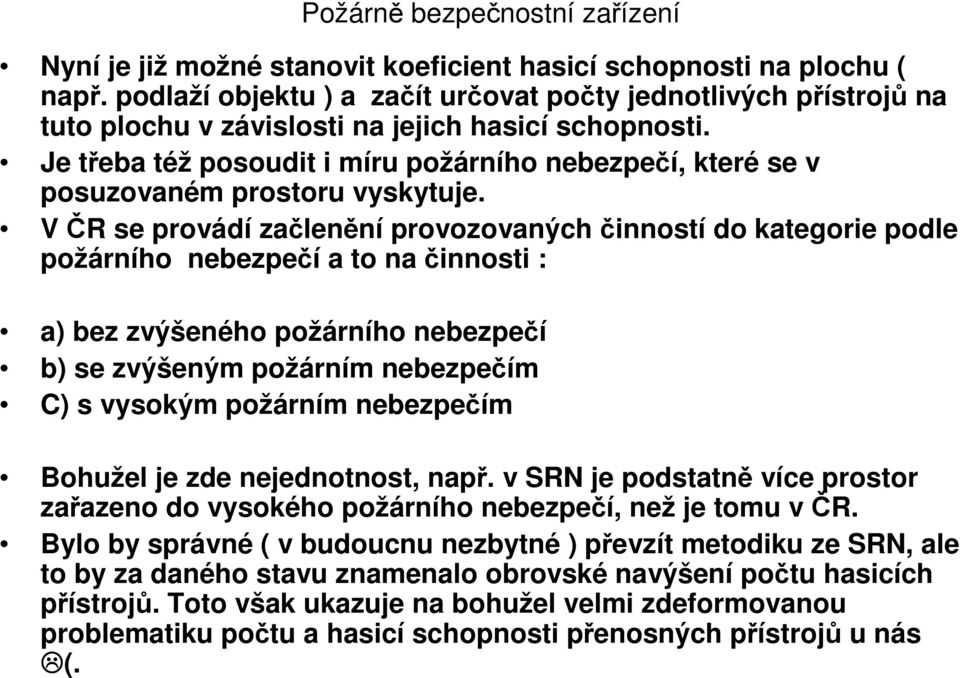 V ČR se provádí začlenění provozovaných činností do kategorie podle požárního bezpečí a to na činnosti : a) bez zvýšeného požárního bezpečí b) se zvýšeným požárním bezpečím C) s vysokým požárním