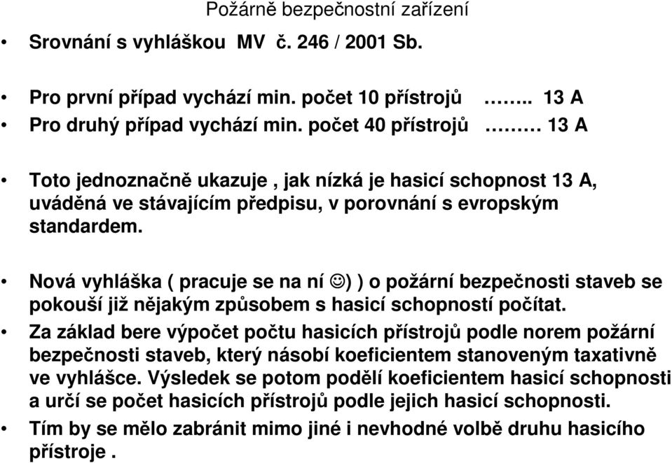 Nová vyhláška ( pracuje se na ní ) ) o požární bezpečnosti staveb se pokouší již nějakým způsobem s hasicí schopností počítat.